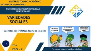 VARIEDADES
SOCIALES
FACULTAD DE HUMANIDADES
2022 - 2
Docente: Dante Rafael Aguinaga Villegas
FECHA
VICERRECTORADO ACADÉMICO
S 9
 