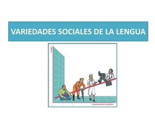 VARIEDADES SOCIALES DE LA LENGUA

 