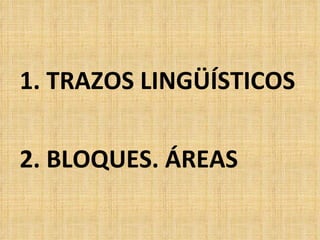 <ul><li>1. TRAZOS LINGÜÍSTICOS </li></ul><ul><li>2. BLOQUES. ÁREAS </li></ul>