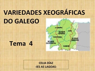 VARIEDADES XEOGRÁFICAS DO GALEGO Tema  4 CELIA DÍAZ -IES AS LAGOAS- 