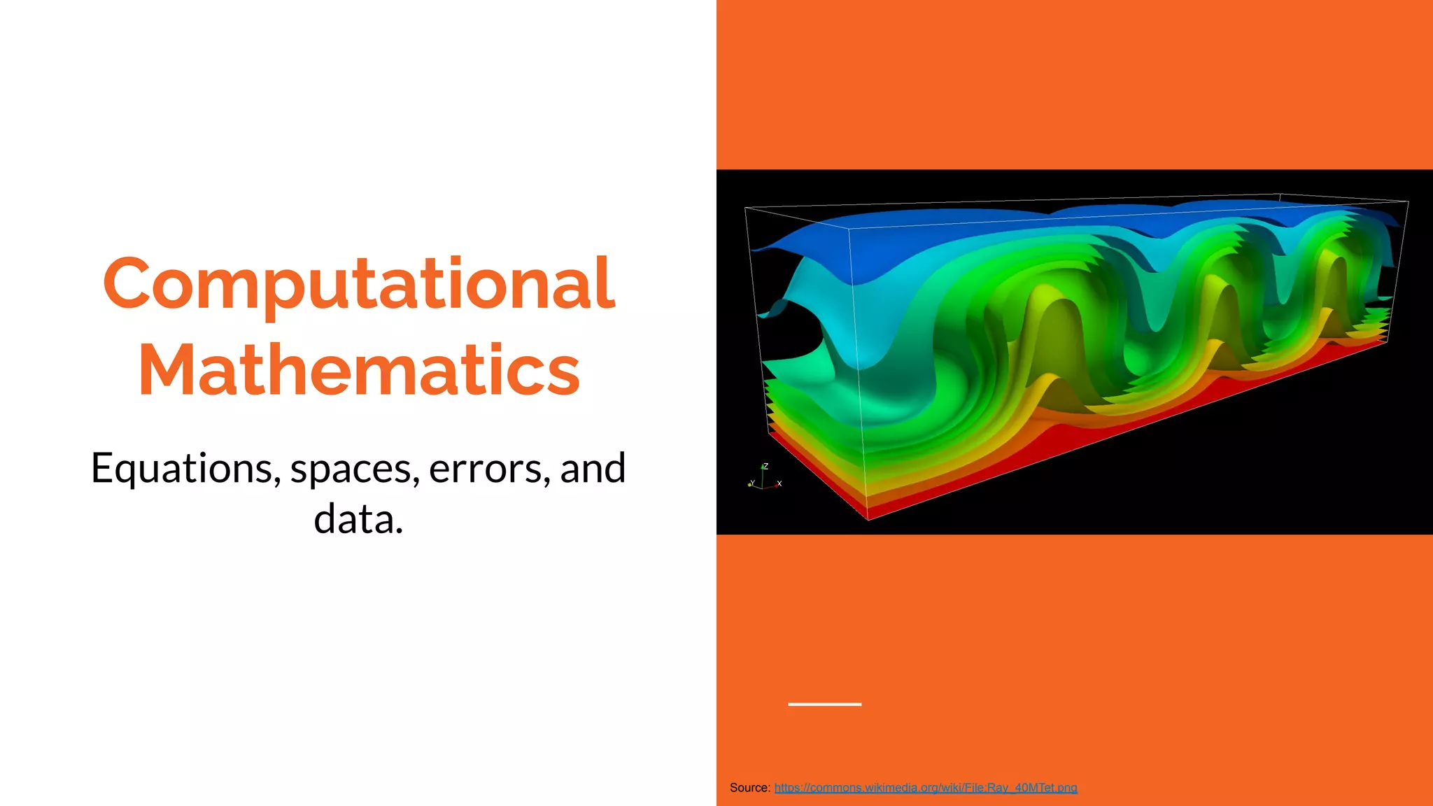 Computational
Mathematics
Equations, spaces, errors, and
data.
Source: https://commons.wikimedia.org/wiki/File:Ray_40MTet.png
 