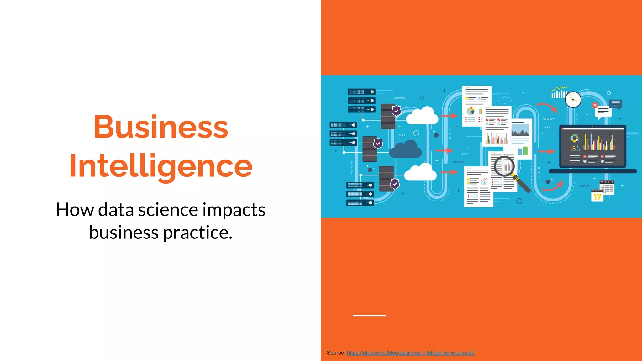 Business
Intelligence
How data science impacts
business practice.
Source: https://atonce.be/blog/business-intelligence-is-a-must/
 