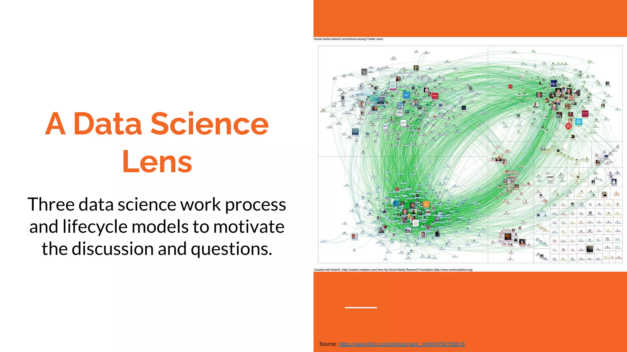 A Data Science
Lens
Three data science work process
and lifecycle models to motivate
the discussion and questions.
Source: https://www.flickr.com/photos/marc_smith/6792756018
 