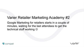 Varier Retailer Marketing Academy #2
Google Marketing for retailers starts in a couple of
minutes, waiting for the last attendees to get the
technical stuff working 
 