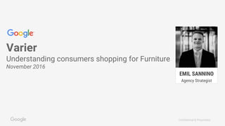 Confidential & Proprietary
Varier
Understanding consumers shopping for Furniture
November 2016
EMIL SANNINO
Agency Strategist
 