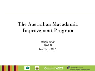 The Australian Macadamia
 Improvement Program
         Bruce Topp
           QAAFI
        Nambour QLD


                                               Working together with the
                                                Queensland Government




                      Department of Agriculture, Fisheries and Forestry
 