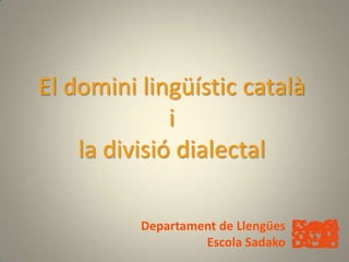 El domini lingüístic català  i la divisió dialectal Departament de Llengües EscolaSadako 