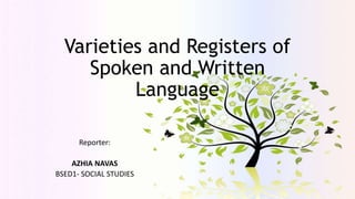 Varieties and Registers of
Spoken and Written
Language
Reporter:
AZHIA NAVAS
BSED1- SOCIAL STUDIES
 
