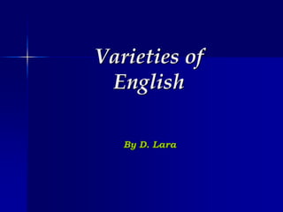 Varieties of
English
By D. Lara
 