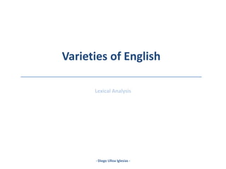 Varieties of English
_____________________________
Lexical Analysis
- Diego Ulloa Iglesias -
 