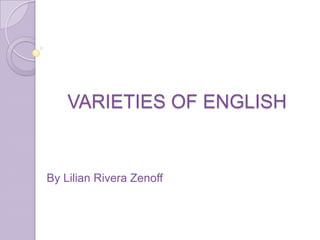VARIETIES OF ENGLISH


By Lilian Rivera Zenoff
 
