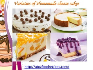 Varieties of Homemade cheese cakes
http://atozfoodrecipes.com/
 