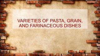 VARIETIES OF PASTA, GRAIN,
AND FARINACEOUS DISHES
 