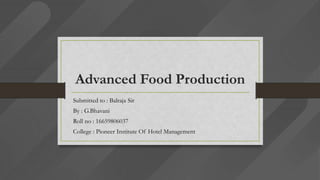 Advanced Food Production
Submitted to : Balraja Sir
By : G.Bhavani
Roll no : 16659806037
College : Pioneer Institute Of Hotel Management
 