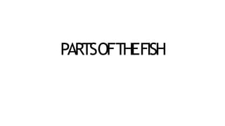 PARTSOFTHEFISH
 