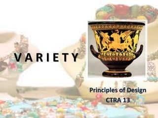 V A R I E T Y
Principles of Design
CTRA 13
 