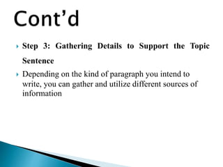  Step 3: Gathering Details to Support the Topic
Sentence
 Depending on the kind of paragraph you intend to
write, you can gather and utilize different sources of
information
 