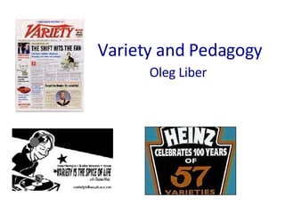 Variety and Pedagogy Oleg Liber 