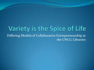 Differing Models of Collaborative Entrepreneurship at
the UNCG Libraries
 
