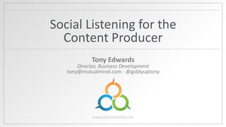 Social Listening for the
Content Producer
Tony Edwards

Director, Business Development
tony@mutualmind.com - @giddyuptony

www.mutualmind.com

 