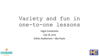 Variety and fun in
one-to-one lessons
Higor Cavalcante
July 18, 2014
DISAL Auditorium – São Paulo
 