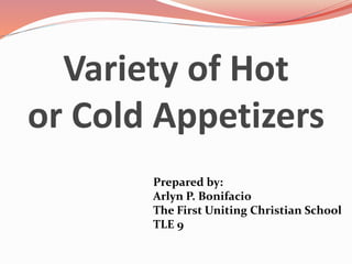 Variety of Hot
or Cold Appetizers
Prepared by:
Arlyn P. Bonifacio
The First Uniting Christian School
TLE 9
 