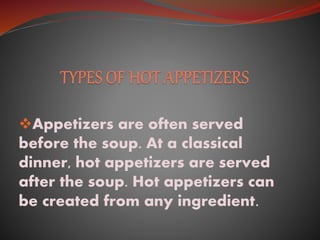 Appetizers are often served
before the soup. At a classical
dinner, hot appetizers are served
after the soup. Hot appetizers can
be created from any ingredient.
 