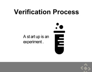 Verification Process
A st art up is an
experiment .
8
 