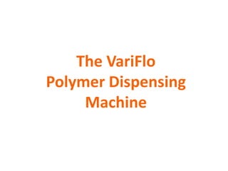The VariFlo
Polymer Dispensing
     Machine
 