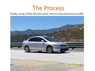The Process
Finally, sweep or blow off excess sand, remove cones and return to traffic
 