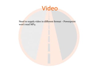 Video
Need to supply video in different format – Powerpoint
won’t read MP4
 