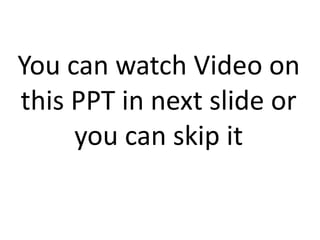 You can watch Video on
this PPT in next slide or
you can skip it
 