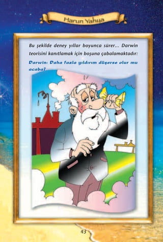 Bu ﬂekilde deney y›llar boyunca sürer... Darwin
teorisini kan›tlamak için boﬂuna çabalamaktad›r:
Darwin: Daha fazla y›ld›r›m düﬂerse olur mu
acaba?
43
 