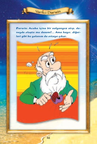 Darwin: Acaba içine bir salyangoz at›p, de-
neyde oluﬂtu mu desem?... Ama hay›r, di¤er-
leri gibi bu yalan›m da ortaya ç›kar.
46
 