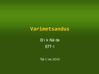 Er i k Kal de
ETT-1
Tal l i nn 2010
Varimetsandus
 