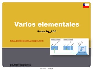 Varios elementales 
Redes by_PGF 
http://profesorpaul.blogspot.com 
Ing. Paul Gálvez F. 
paul.galvez@usm.cl 
 