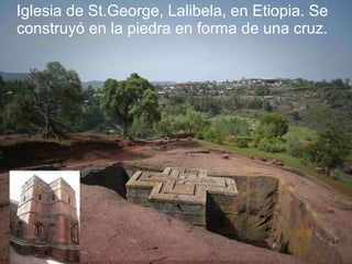 Iglesia de St.George, Lalibela, en Etiopia. Se
construyó en la piedra en forma de una cruz.
 