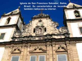 Iglesia de San Francisco Salvador, Bahia,
Brasil. Su característica de incomún
también radica en su interior.
 