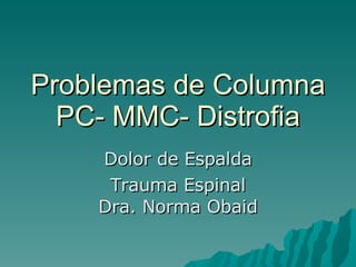 Problemas de Columna PC- MMC- Distrofia Dolor de Espalda Trauma Espinal Dra. Norma Obaid 