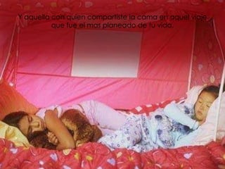 Y aquella con quien compartiste la cama en aquel viaje que fue el mas planeado de tu vida. 