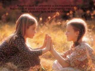 Aquella que te presenta a los mejores patas.  Aquella que pasa contigo el momento mas difícil de tu vida. Aquella que te llama todo el dia. 