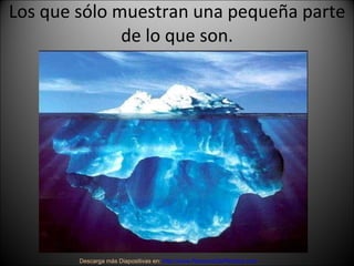 Los que sólo muestran una pequeña parte de lo que son. Descarga más Diapositivas en:  http://www.RenuevoDePlenitud.com 