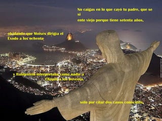 No caigas en lo que cayó tu padre, que se si ente viejo porque tiene setenta años,  olvidando que Moisés dirigía el Éxodo a los ochenta sólo por citar dos casos conocidos.  y Rubinstein interpretaba como nadie a Chopin a los noventa, 