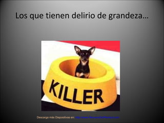 Los que tienen delirio de grandeza… Descarga más Diapositivas en:  http://www.RenuevoDePlenitud.com 