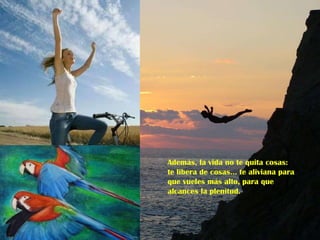 Además, la vida no te quita cosas: te libera de cosas... te aliviana para que vueles más alto, para que alcances la plenitud.  