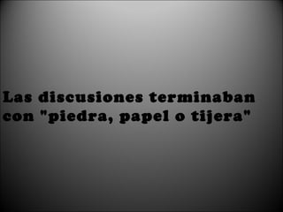 Las discusiones terminaban con "piedra, papel o tijera"   