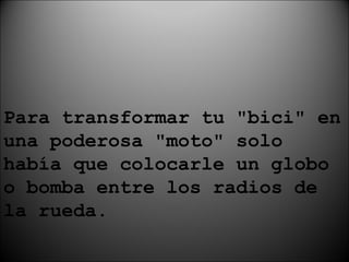 Para transformar tu "bici" en una poderosa "moto" solo había que colocarle un globo o bomba entre los radios de la rueda. 
