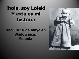 ¡hola, soy Lolek! Y esta es mi historia Nací un 18 de mayo en Wadowaice,  Polonia 