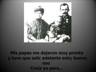 Mis papas me dejaron muy pronto y tuve que salir adelante solo; bueno eso  Creía yo pero... 