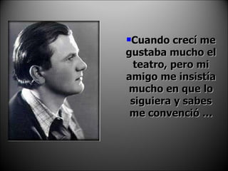 Cuando crecí me gustaba mucho el teatro, pero mi amigo me insistía mucho en que lo siguiera y sabes me convenció … 